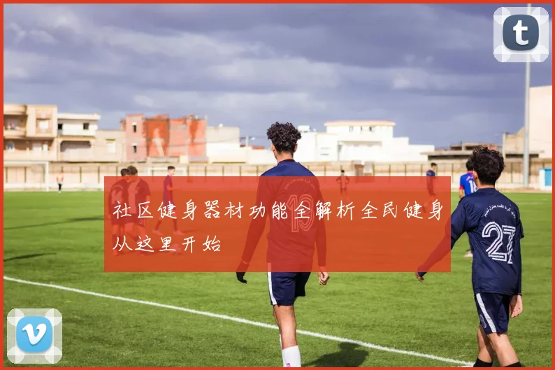 社区健身器材功能全解析全民健身从这里开始