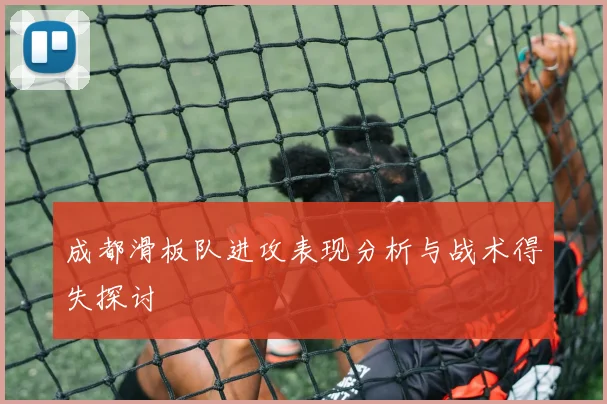 成都滑板队进攻表现分析与战术得失探讨
