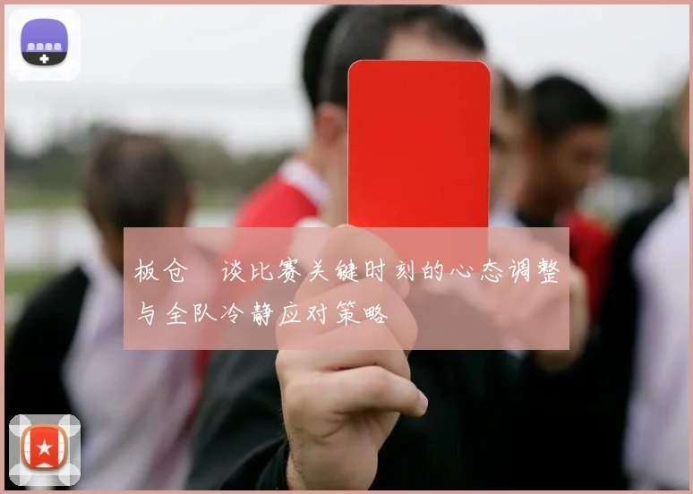 板仓滉谈比赛关键时刻的心态调整与全队冷静应对策略
